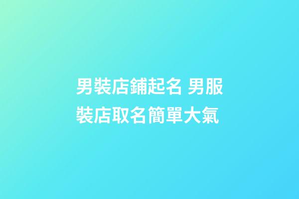 男裝店鋪起名 男服裝店取名簡單大氣